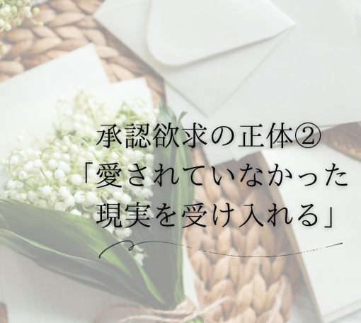 承認欲求の正体②「愛されていなかった現実を受け入れる」