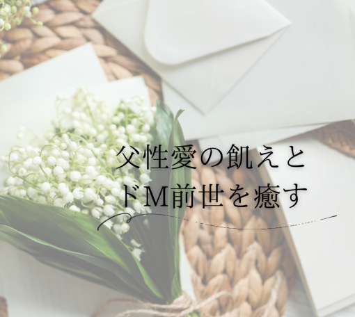 父性愛の飢えとドM前世を癒す