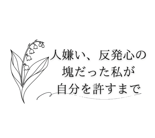 人嫌い、反発心の塊だった私が、自分を許すまで